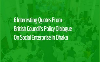 6 Interesting Quotes From British Council’s Policy Dialogue On Social Enterprise In Dhaka