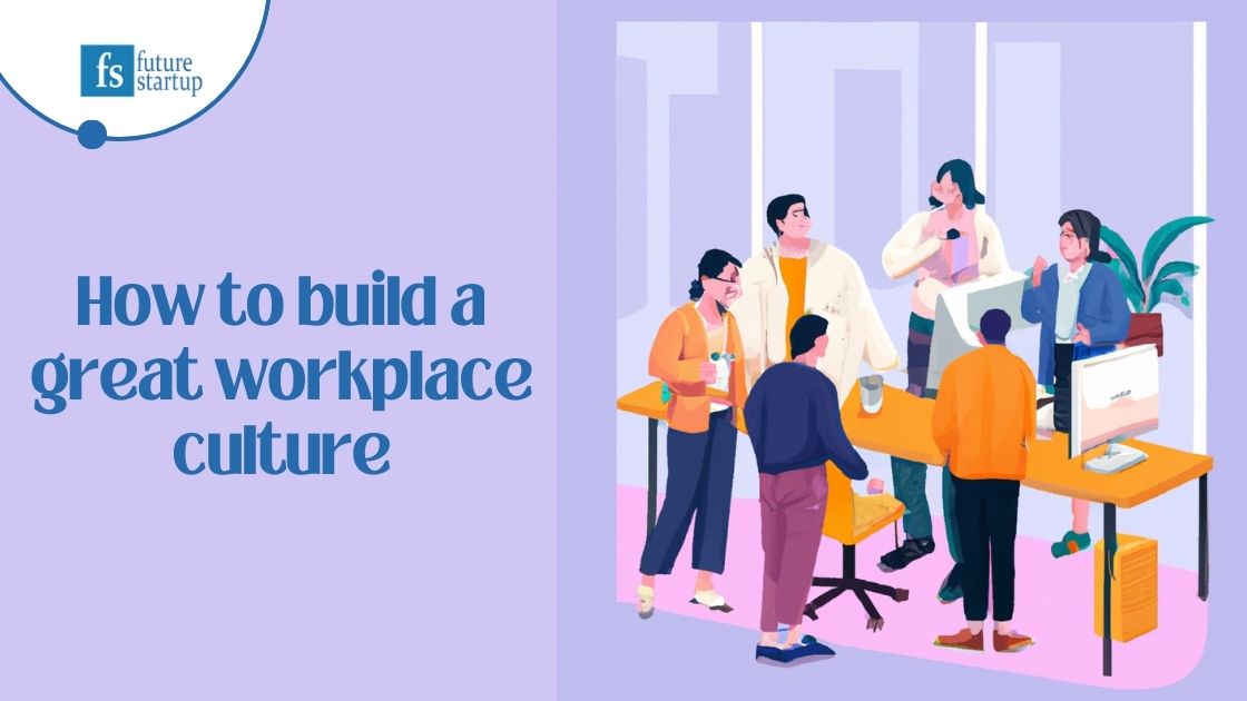 How To Build A Great Workplace Culture - Future Startup